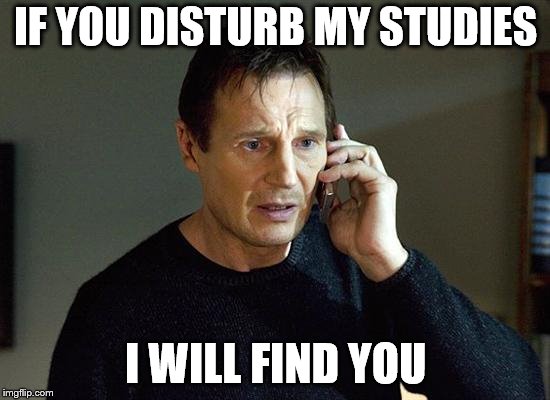 Liam Neeson Taken 2 Meme | IF YOU DISTURB MY STUDIES; I WILL FIND YOU | image tagged in memes,liam neeson taken 2 | made w/ Imgflip meme maker