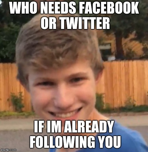 Creepy man | WHO NEEDS FACEBOOK OR TWITTER; IF IM ALREADY FOLLOWING YOU | image tagged in creepy man | made w/ Imgflip meme maker