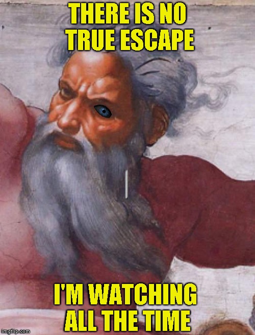 THERE IS NO TRUE ESCAPE I'M WATCHING ALL THE TIME | made w/ Imgflip meme maker