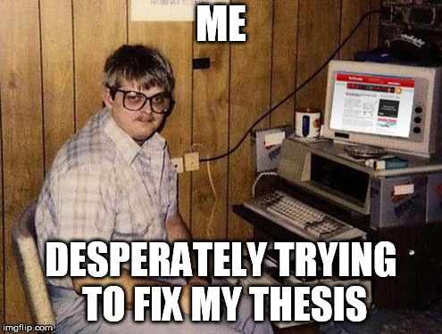 Internet Guide | ME; DESPERATELY TRYING TO FIX MY THESIS | image tagged in memes,internet guide | made w/ Imgflip meme maker