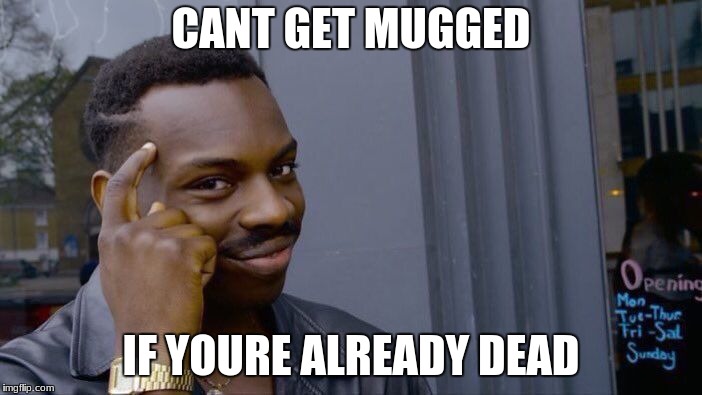 Roll Safe Think About It | CANT GET MUGGED; IF YOURE ALREADY DEAD | image tagged in memes,roll safe think about it | made w/ Imgflip meme maker