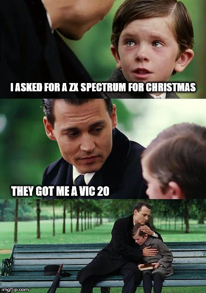 Finding Neverland Meme | I ASKED FOR A ZX SPECTRUM FOR CHRISTMAS; THEY GOT ME A VIC 20 | image tagged in memes,finding neverland | made w/ Imgflip meme maker