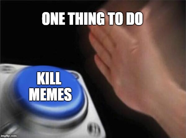 Blank Nut Button Meme | ONE THING TO DO KILL MEMES | image tagged in memes,blank nut button | made w/ Imgflip meme maker