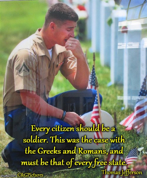 Every Citizen a Soldier | Every citizen should be a soldier. This was the case with the Greeks and Romans, and must be that of every free state. Thomas Jefferson; C&GPictures | image tagged in thomas jefferson,marines,grief,citizen,service,patriotism | made w/ Imgflip meme maker