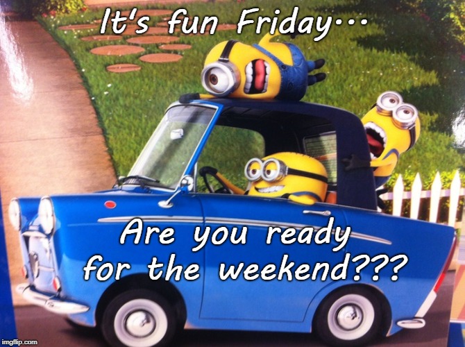 Fun Friday... | It's fun Friday... Are you ready for the weekend??? | image tagged in ready,weekend,friday | made w/ Imgflip meme maker