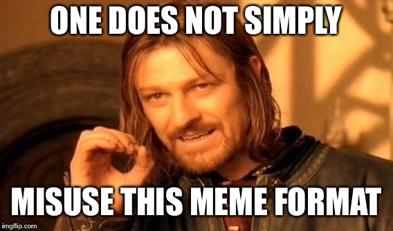 ONE DOES NOT SIMPLY MISUSE THIS MEME FORMAT | image tagged in memes,one does not simply | made w/ Imgflip meme maker