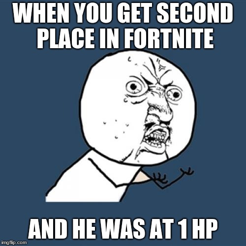 Y U No Meme | WHEN YOU GET SECOND PLACE IN FORTNITE; AND HE WAS AT 1 HP | image tagged in memes,y u no | made w/ Imgflip meme maker
