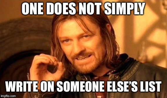 One Does Not Simply | ONE DOES NOT SIMPLY; WRITE ON SOMEONE ELSE’S LIST | image tagged in memes,one does not simply | made w/ Imgflip meme maker