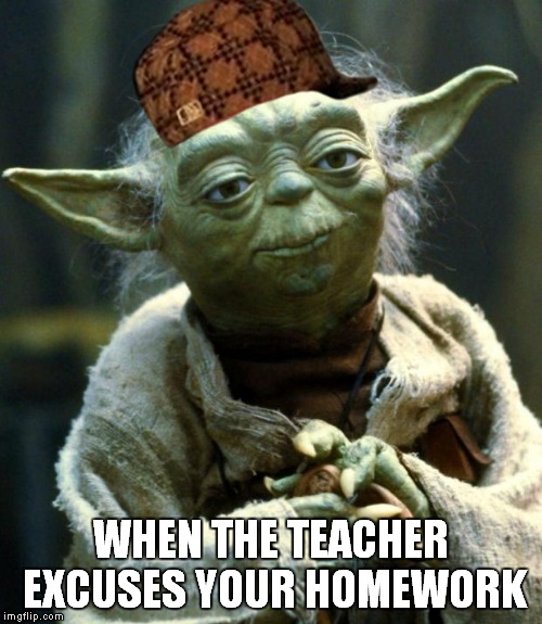Star Wars Yoda | WHEN THE TEACHER EXCUSES YOUR HOMEWORK | image tagged in memes,star wars yoda,scumbag | made w/ Imgflip meme maker