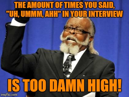 This is why I can't stand listening to most interviews. | THE AMOUNT OF TIMES YOU SAID, "UH, UMMM, AHH" IN YOUR INTERVIEW; IS TOO DAMN HIGH! | image tagged in memes,too damn high,annoyed,its like nails on a chalkboard | made w/ Imgflip meme maker