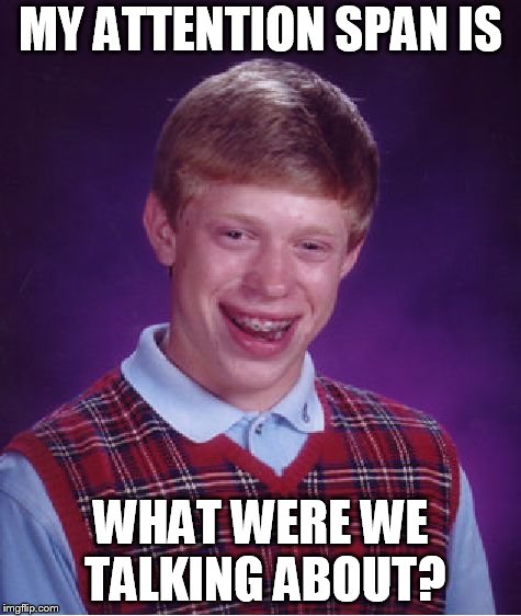 Bad Luck Brian Meme | MY ATTENTION SPAN IS; WHAT WERE WE TALKING ABOUT? | image tagged in memes,bad luck brian | made w/ Imgflip meme maker