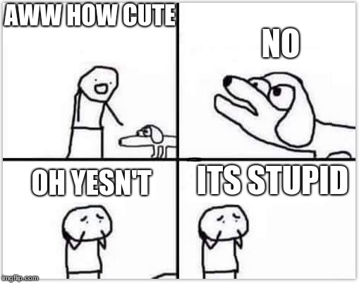 Yesn't is the future YESN'T IS THE FUTURE!!!!!!!!!!!!!!! | AWW HOW CUTE; NO; ITS STUPID; OH YESN'T | image tagged in oh no its retarded blank | made w/ Imgflip meme maker