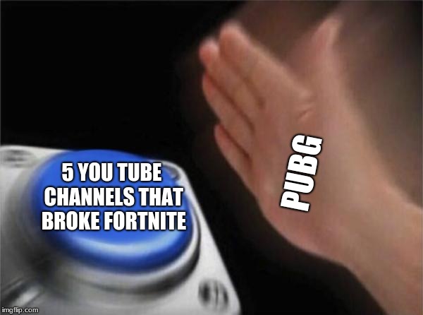 Blank Nut Button | PUBG; 5 YOU TUBE CHANNELS THAT BROKE FORTNITE | image tagged in memes,blank nut button | made w/ Imgflip meme maker