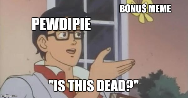 Is This a Pigeon | BONUS MEME; PEWDIPIE; "IS THIS DEAD?" | image tagged in is this a pigeon | made w/ Imgflip meme maker