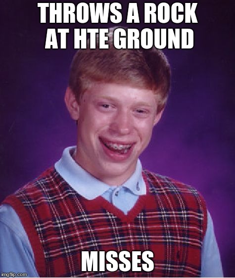 throws a rock at the ground | THROWS A ROCK AT HTE GROUND; MISSES | image tagged in memes,bad luck brian | made w/ Imgflip meme maker