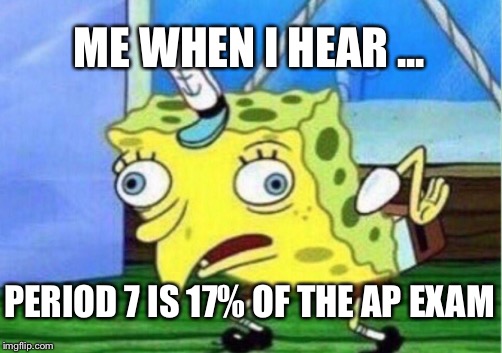 Mocking Spongebob Meme | ME WHEN I HEAR ... PERIOD 7 IS 17% OF THE AP EXAM | image tagged in memes,mocking spongebob | made w/ Imgflip meme maker