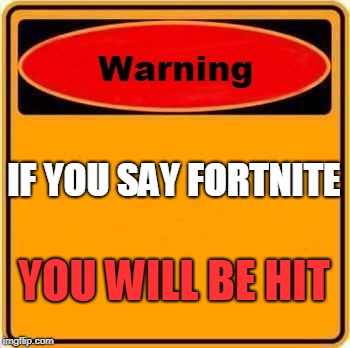 Warning Sign | IF YOU SAY FORTNITE; YOU WILL BE HIT | image tagged in memes,warning sign | made w/ Imgflip meme maker