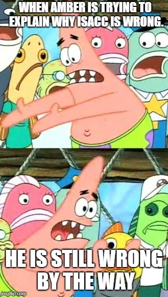 Put It Somewhere Else Patrick Meme | WHEN AMBER IS TRYING TO EXPLAIN WHY ISACC IS WRONG. HE IS STILL WRONG BY THE WAY | image tagged in memes,put it somewhere else patrick | made w/ Imgflip meme maker
