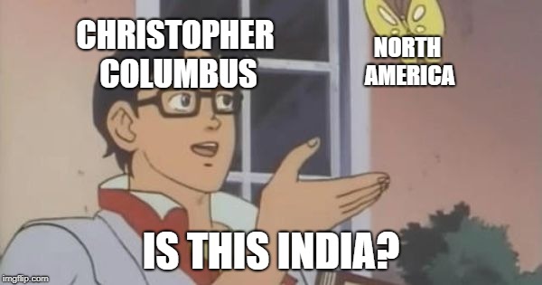 Is This a Pigeon | CHRISTOPHER COLUMBUS; NORTH AMERICA; IS THIS INDIA? | image tagged in is this a pigeon | made w/ Imgflip meme maker