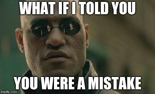 The Truth... | WHAT IF I TOLD YOU; YOU WERE A MISTAKE | image tagged in memes,matrix morpheus,mistake,the truth,facts,what if i told you | made w/ Imgflip meme maker