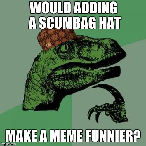 Philosoraptor Meme | WOULD ADDING A SCUMBAG HAT; MAKE A MEME FUNNIER? | image tagged in memes,philosoraptor,scumbag | made w/ Imgflip meme maker