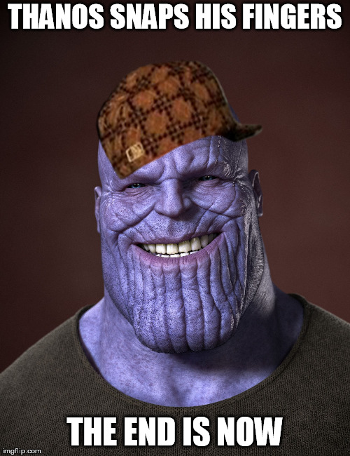 Thanos | THANOS SNAPS HIS FINGERS; THE END IS NOW | image tagged in thanos,scumbag | made w/ Imgflip meme maker