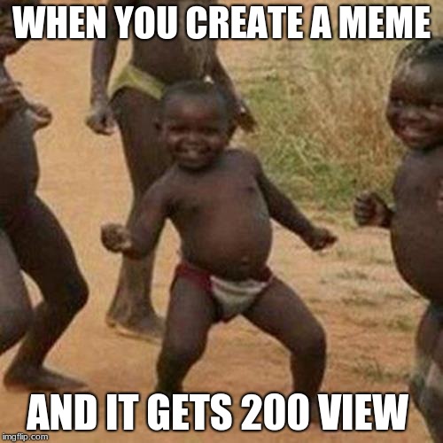 Third World Success Kid | WHEN YOU CREATE A MEME; AND IT GETS 200 VIEW | image tagged in memes,third world success kid | made w/ Imgflip meme maker