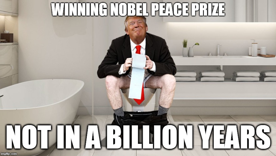 Winning Nobel Peace Prize - Not in a Billion Years | WINNING NOBEL PEACE PRIZE; NOT IN A BILLION YEARS | image tagged in nobel peace price,trump,lol,never | made w/ Imgflip meme maker