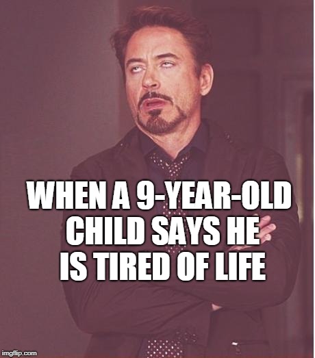 Face You Make Robert Downey Jr Meme | WHEN A 9-YEAR-OLD CHILD SAYS HE IS TIRED OF LIFE | image tagged in memes,face you make robert downey jr | made w/ Imgflip meme maker