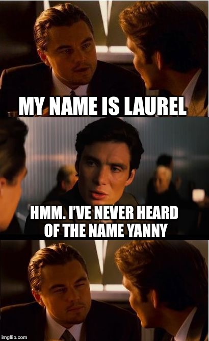 Put in the comments what you hear | MY NAME IS LAUREL; HMM. I’VE NEVER HEARD OF THE NAME YANNY | image tagged in memes,inception,laurel or yanny | made w/ Imgflip meme maker