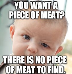 Skeptical Baby Meme | YOU WANT A PIECE OF MEAT? THERE IS NO PIECE OF MEAT TO FIND. | image tagged in memes,skeptical baby | made w/ Imgflip meme maker