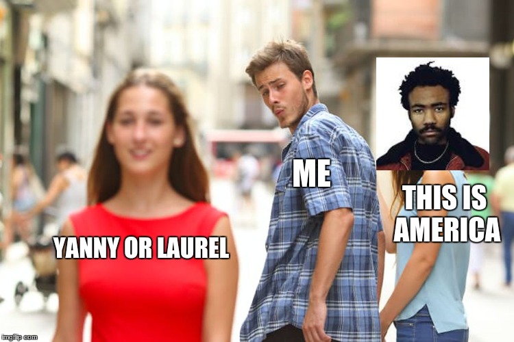 Distracted Boyfriend | ME; THIS IS AMERICA; YANNY OR LAUREL | image tagged in memes,distracted boyfriend | made w/ Imgflip meme maker