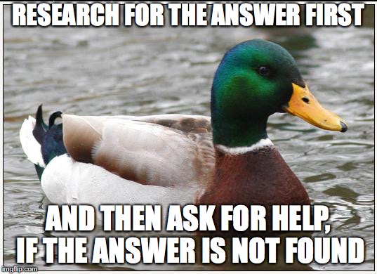 Actual Advice Mallard Meme | RESEARCH FOR THE ANSWER FIRST; AND THEN ASK FOR HELP, IF THE ANSWER IS NOT FOUND | image tagged in memes,actual advice mallard,AdviceAnimals | made w/ Imgflip meme maker