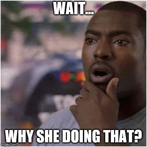 Shocked black guy | WAIT... WHY SHE DOING THAT? | image tagged in shocked black guy | made w/ Imgflip meme maker