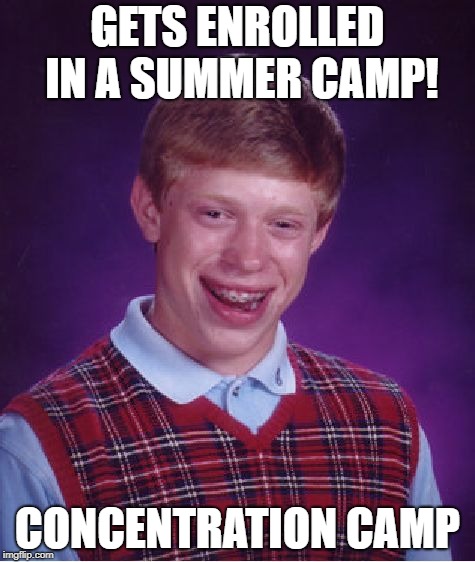 Bad Luck Brian | GETS ENROLLED IN A SUMMER CAMP! CONCENTRATION CAMP | image tagged in memes,bad luck brian | made w/ Imgflip meme maker