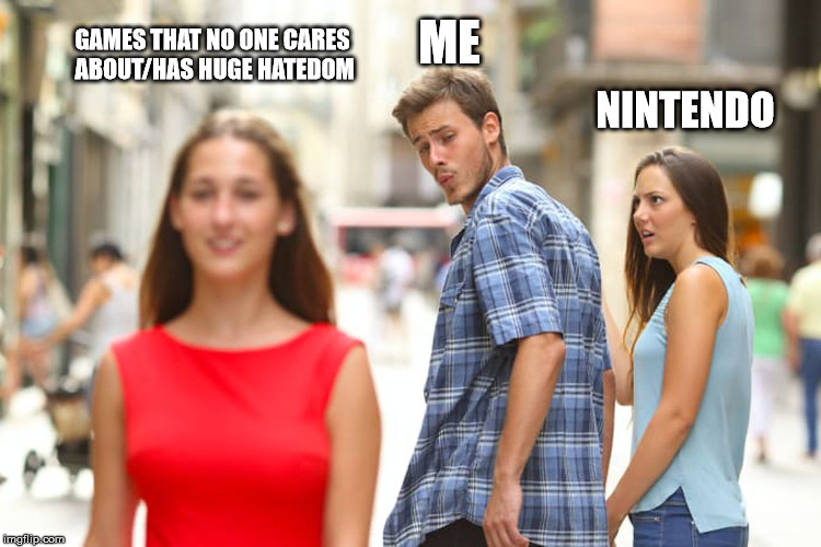 Distracted Boyfriend Meme | GAMES THAT NO ONE CARES ABOUT/HAS HUGE HATEDOM; ME; NINTENDO | image tagged in memes,distracted boyfriend | made w/ Imgflip meme maker