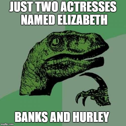 Philosoraptor Meme | JUST TWO ACTRESSES NAMED ELIZABETH; BANKS AND HURLEY | image tagged in memes,philosoraptor | made w/ Imgflip meme maker