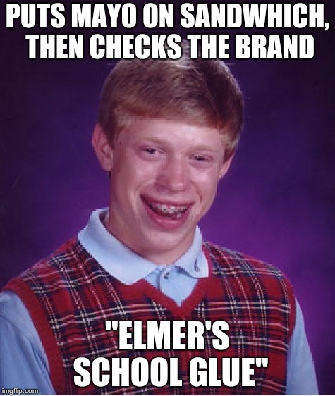 Bad Luck Brian Meme | PUTS MAYO ON SANDWHICH, THEN CHECKS THE BRAND; "ELMER'S SCHOOL GLUE" | image tagged in memes,bad luck brian | made w/ Imgflip meme maker