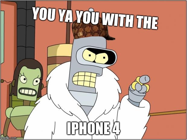 old phone dude | YOU YA YOU WITH THE; IPHONE 4 | image tagged in memes,bender,scumbag | made w/ Imgflip meme maker