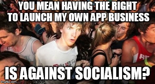 Sudden Clarity Clarence Meme | YOU MEAN HAVING THE RIGHT TO LAUNCH MY OWN APP BUSINESS; IS AGAINST SOCIALISM? | image tagged in memes,sudden clarity clarence | made w/ Imgflip meme maker