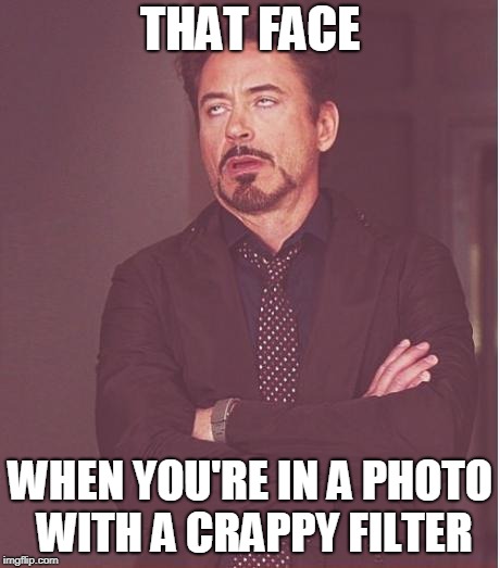 Face You Make Robert Downey Jr Meme | THAT FACE; WHEN YOU'RE IN A PHOTO WITH A CRAPPY FILTER | image tagged in memes,face you make robert downey jr | made w/ Imgflip meme maker