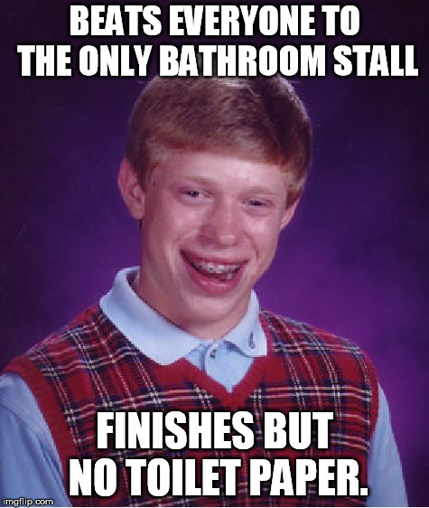 Bad Luck Brian Meme | BEATS EVERYONE TO THE ONLY BATHROOM STALL; FINISHES BUT NO TOILET PAPER. | image tagged in memes,bad luck brian | made w/ Imgflip meme maker