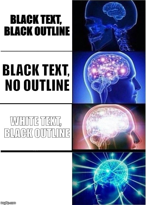 Expanding Brain | BLACK TEXT, BLACK OUTLINE; BLACK TEXT, NO OUTLINE; WHITE TEXT, BLACK OUTLINE; WHITE TEXT, WHITE OUTLINE | image tagged in memes,expanding brain,text,color,colors,meme making | made w/ Imgflip meme maker