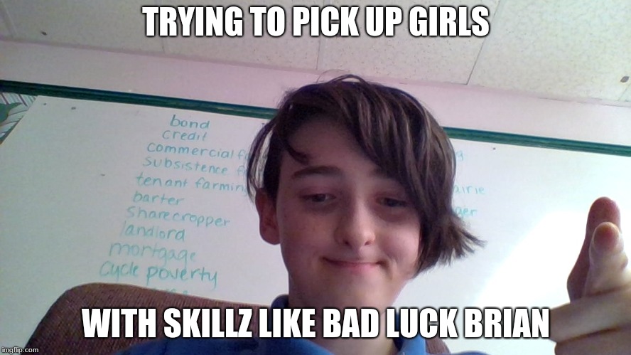 it is me | TRYING TO PICK UP GIRLS; WITH SKILLZ LIKE BAD LUCK BRIAN | image tagged in it is me | made w/ Imgflip meme maker