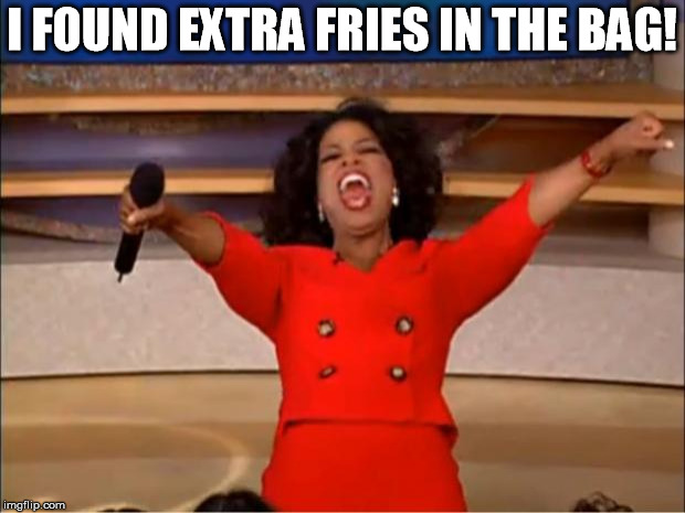 Oprah You Get A Meme | I FOUND EXTRA FRIES IN THE BAG! | image tagged in memes,oprah you get a | made w/ Imgflip meme maker