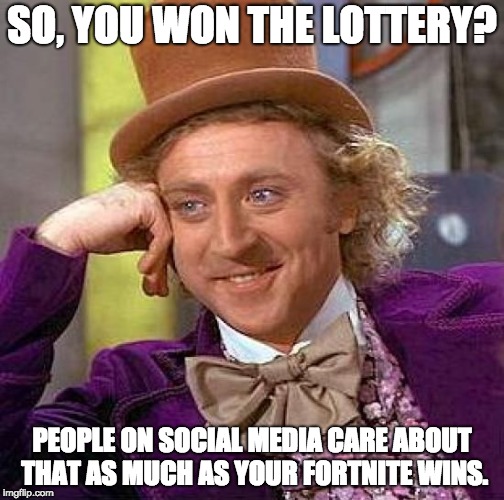 Creepy Condescending Wonka Meme | SO, YOU WON THE LOTTERY? PEOPLE ON SOCIAL MEDIA CARE ABOUT THAT AS MUCH AS YOUR FORTNITE WINS. | image tagged in memes,creepy condescending wonka | made w/ Imgflip meme maker