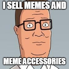 Hank Hill | I SELL MEMES AND; MEME ACCESSORIES | image tagged in hank hill | made w/ Imgflip meme maker