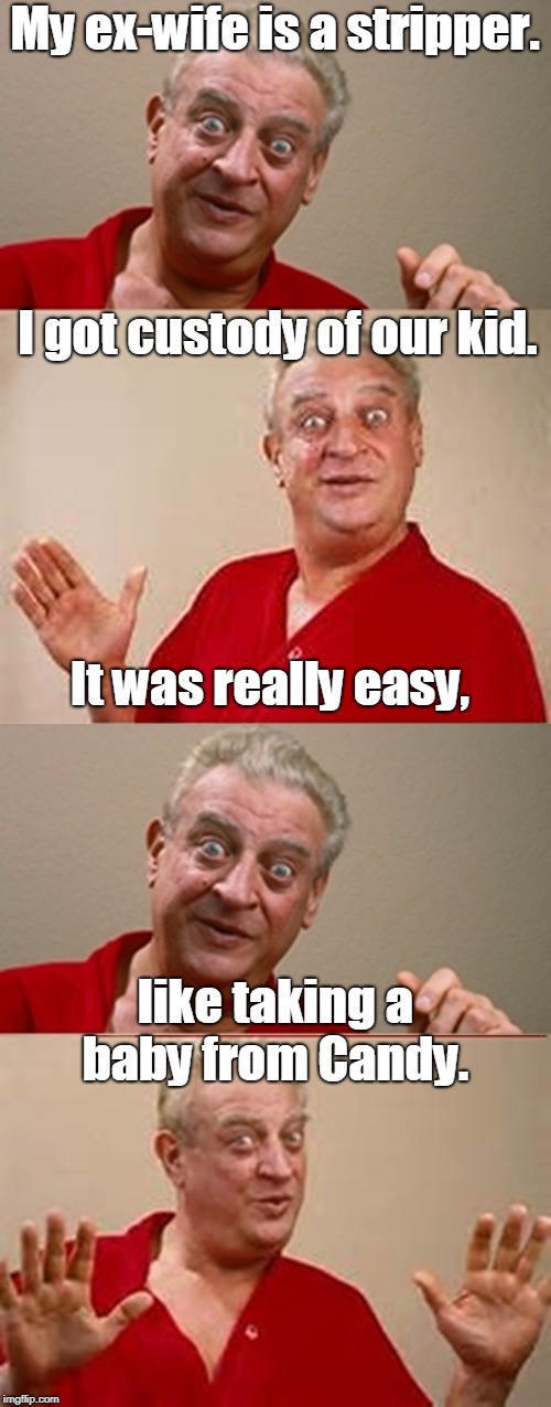 Bad Pun Rodney Dangerfield | My ex-wife is a stripper. I got custody of our kid. It was really easy, like taking a baby from Candy. | image tagged in bad pun rodney dangerfield | made w/ Imgflip meme maker