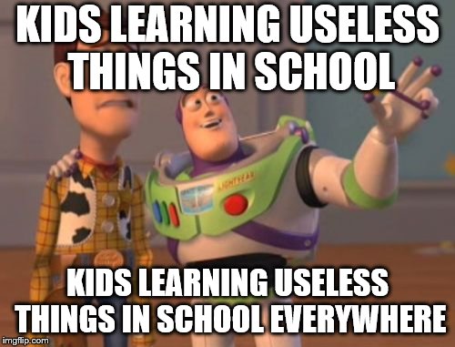 X, X Everywhere | KIDS LEARNING USELESS THINGS IN SCHOOL; KIDS LEARNING USELESS THINGS IN SCHOOL EVERYWHERE | image tagged in memes,x x everywhere | made w/ Imgflip meme maker