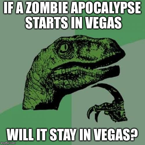 Philosoraptor | IF A ZOMBIE APOCALYPSE STARTS IN VEGAS; WILL IT STAY IN VEGAS? | image tagged in memes,philosoraptor | made w/ Imgflip meme maker